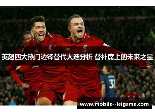 英超四大热门边锋替代人选分析 替补席上的未来之星