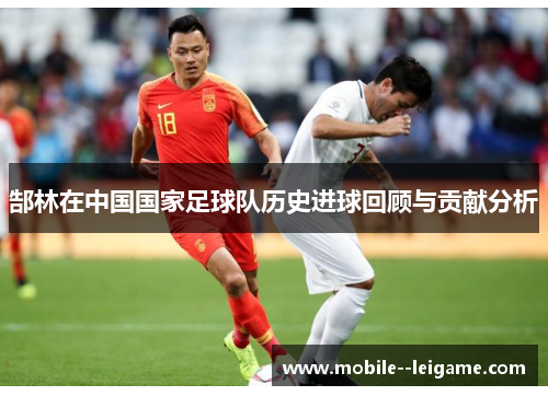 郜林在中国国家足球队历史进球回顾与贡献分析