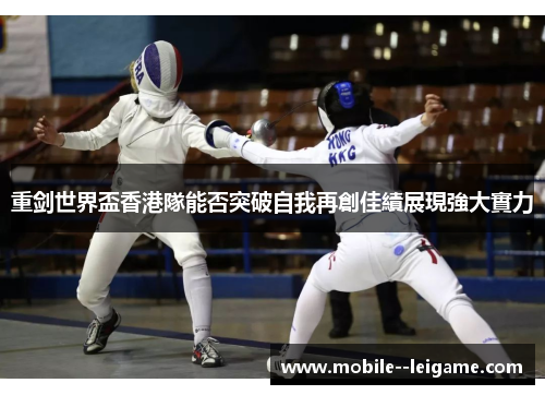 重剑世界盃香港隊能否突破自我再創佳績展現強大實力
