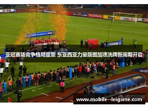 亚冠赛场竞争格局重塑 东亚西亚力量版图加速洗牌新周期开启
