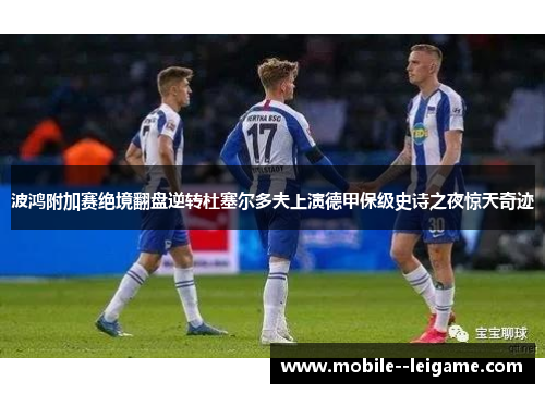 波鸿附加赛绝境翻盘逆转杜塞尔多夫上演德甲保级史诗之夜惊天奇迹