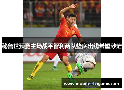 秘鲁世预赛主场战平智利两队垫底出线希望渺茫